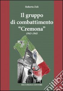 Il gruppo di combattimento «Cremona» 1943-1945 libro di Zoli Roberta