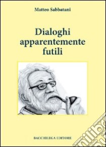 Dialoghi apparentemente futili libro di Sabbatani Matteo