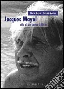 Jacques Mayol. Vita di un uomo delfino libro di Mayol Pierre; Mouton Patrick