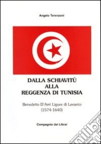 Dalla schiavitù alla reggenza di Tunisia. Benedetto D'Arrì ligure di Levanto 1574-1640 libro di Terenzoni Angelo