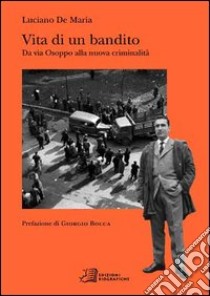 Vita di un bandito. Da via Osoppo alla nuova criminalità libro di De Maria Luciano