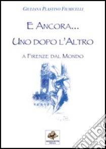 E ancora... uno dopo l'altro. A Firenze dal mondo libro di Plastino Fiumicelli Giuliana