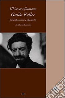 L'uscocco fiumano Guido Keller fra D'Annunzio e Marinetti libro di Bertotto Alberto