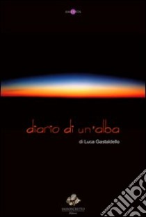 Diario di un'alba libro di Gastaldello Luca