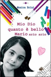 Mio dio quanto è bello Mario libro di Brini Monica