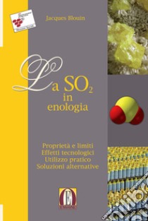 La SO2 in enologia. Proprietà e limiti. Effetti tecnologici. Utilizzo pratico. Soluzioni alternative libro di Blouin Jacques; Meglioli G. (cur.)