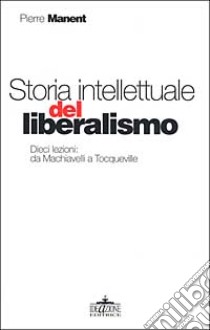 Storia intellettuale del liberalismo. Dieci lezioni: da Machiavelli aTocqueville libro di Manent Pierre