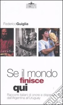 Se il mondo finisce qui. Racconti italiani di onore e disperazione dall'Argentina all'Uruguay libro di Guiglia Federico