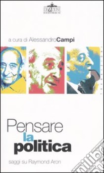 Pensare la politica. Saggi su Raymond Aron libro di Campi A. (cur.)