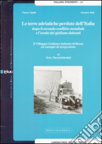 Le terre adriatiche perdute dell'Italia dopo il secondo conflitto mondiale e l'esodo dei giuliano dalmati. Il villaggio giuliano-dalmata di Roma... libro di Nardelli Renato D.; Papetti F. (cur.); Stelli G. (cur.)