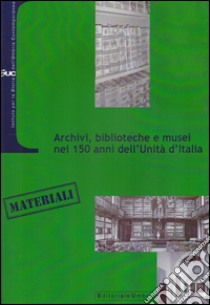 Archivi, biblioteche e musei nei 150 anni dell'Unità d'Italia libro di Carucci Paola; Traniello Paolo; Galassi Cristina; Capaccioni A. (cur.); Sorbini A. (cur.)