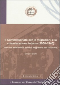 Il Commissariato per le migrazioni e la colonizzazione interna (1930-1940). Per una storia della politica migratoria del fascismo libro di Gallo Stefano