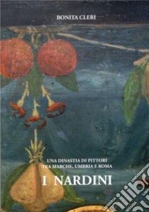 I Nardini. Una dinastia di pittori tra Marche, Umbria e Roma libro di Cleri Bonita