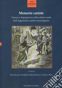 Memorie cantate. Guerre e dopoguerra nella cultura orale dell'Appennino umbro-marchigiano. Nuova ediz. libro di Nardelli D. R. (cur.); Falistocco G. (cur.); Mirti E. (cur.)