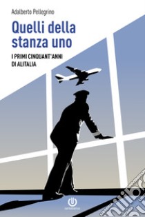 Quelli della stanza uno. I primi cinquant'anni di Alitalia libro di Pellegrino Adalberto