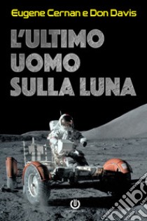 L'ultimo uomo sulla Luna. L'astronauta Eugene Cernan e la corsa allo spazio degli Stati Uniti libro di Cernan Eugene; Davis Don