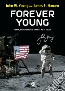 Forever Young. Gemini, Apollo, Shuttle: una vita per lo spazio libro di Hansen James R.; Young John W.