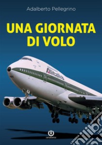 Una giornata di volo. Sulle ali del jumbo libro di Pellegrino Adalberto