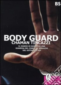 Body guard. Il diario di bordo di una guardia del corpo al servizio del gotha dei vip libro di Tincazzi Chaman