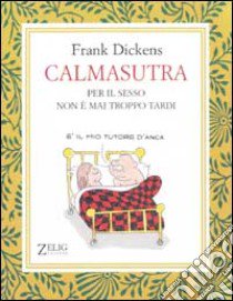 Calmasutra. Per il sesso non è mai troppo tardi libro di Dickens Frank