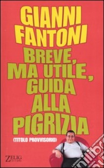 Breve, ma utile, guida alla pigrizia. (Titolo provvisorio) libro di Fantoni Gianni