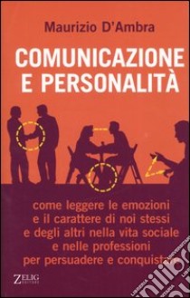 Comunicazione e personalità. Come leggere le emozioni e il carattere di noi stessi e degli altri nella vita sociale e nelle professioni per persuadere e conquistare libro di D'Ambra Maurizio