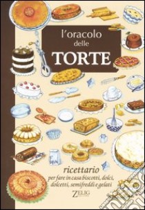 L'oracolo delle torte. Ricettario per fare in casa biscotti, dolci, dolcetti, semifreddi e gelati libro