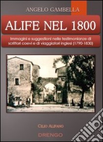 Alife nel 1800. Immagini e suggestioni nelle testimonianze di scrittori coevi e di viaggiatori inglesi (1790-1830) libro di Gambella Angelo