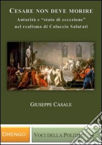 Cesare non deve morire. Autorità e «stato di eccezione» nel realismo di Coluccio Salutati libro di Casale Giuseppe