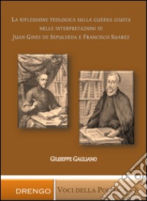 La riflessione teologica sulla guerra giusta nelle interpretazioni di Juan Ginés de Sepúlveda e Francisco Suárez libro di Gagliano Giuseppe