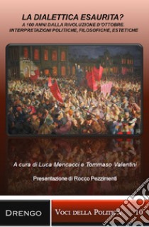 La dialettica esaurita? A 100 anni dalla rivoluzione d'ottobre. Interpretazioni politiche, filosofiche, estetiche libro di Mencacci L. (cur.); Valentini T. (cur.)