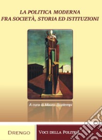 La politica moderna fra società, storia ed istituzioni libro di Bontempi M. (cur.)