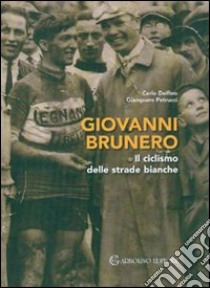 Giovanni Brunero. Il ciclismo delle strade bianche libro di Delfino Carlo; Pietrucci Giampiero; Brunero Filippo; Crosetto G. (cur.)