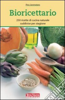 Bioricettario. 250 ricette di cucina naturale suddivise per stagione libro di Zammataro Pino