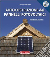 Autocostruzione dei pannelli fotovoltaici. Con DVD libro di Sciamanna Lucio