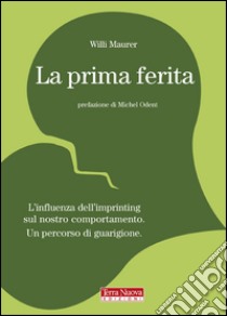 La prima ferita. L'influenza dell'imprinting sul nostro comportamento umano libro di Maurer Willi