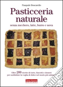 Pasticceria naturale senza zucchero, latte, burro e uova libro di Boscarello Pasquale