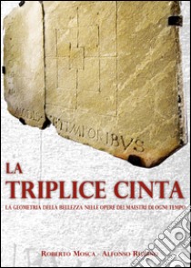 La triplice cinta. La geometria della bellezza nelle opere dei maestri di ogni tempo libro di Mosca Roberto; Rubino Alfonso