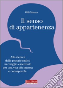 Il senso di appartenenza. Alla ricerca delle proprie radici. Un viaggio essenziale per una vita più intensa e consapevole libro di Maurer Willi