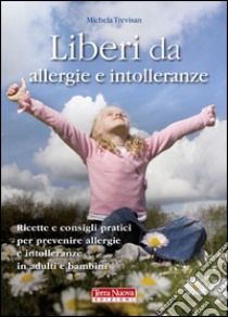 Liberi da allergie e intolleranze. Ricette e consigli per prevenire allergie e intolleranze in adulti e bambini libro di Trevisan Michela