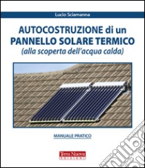 Autocostruzione di un pannello solare termico (alla scoperta dell'acqua calda) libro di Sciamanna Lucio