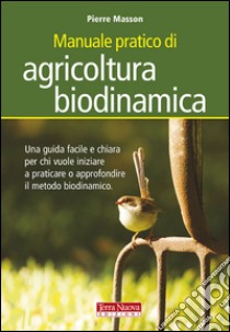 Manuale pratico di agricoltura biodinamica. Una guida facile e chiara per chi vuole iniziare a praticare o approfondire il metodo biodinamico libro di Masson Pierre; Zago A. (cur.)