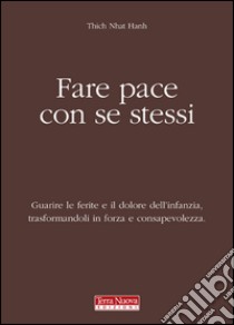 Fare pace con se stessi. Guarire le ferite e il dolore dell'infanzia, trasformandoli in forza e consapevolezza libro di Nhat Hanh Thich