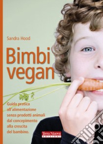 Bimbi vegan. Guida pratica all'alimentazione senza prodotti animali dal concepimento alla crescita del bambino libro di Hood Sandra