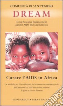 Dream. Drug Resource Enhancement against AIDS and Malnutrition. Curare l'Aids in Africa. Un modello per l'introduzione del trattamento antiretrovirale ... libro di Comunità di Sant'Egidio (cur.)