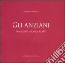 Gli Anziani. Immagini e grandi scatti. 30 anni di amicizia della Comunità di Sant'Egidio con gli anziani. Catalogo della mostra (Roma, 6-18 maggio) libro di Comunità di Sant'Egidio (cur.)