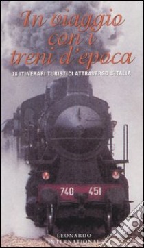 In viaggio con i treni d'epoca. 18 itinerari turistici attraverso l'Italia libro di Bernardini Enzo