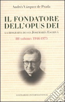 Il fondatore dell'Opus Dei. La biografia di San Josemarìa Escrivà. Vol. 3: 1946-1975 libro di Vázquez De Prada Andrés; Capucci A. (cur.)