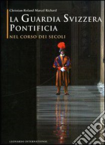 La guardia svizzera pontificia nel corso dei secoli libro di Richard Christian-Roland M.; Pezzella G. (cur.)