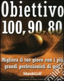 Obiettivo 100, 90, 80. Migliora il tuo gioco con i più grandi professionisti di golf libro di Smith S. (cur.)